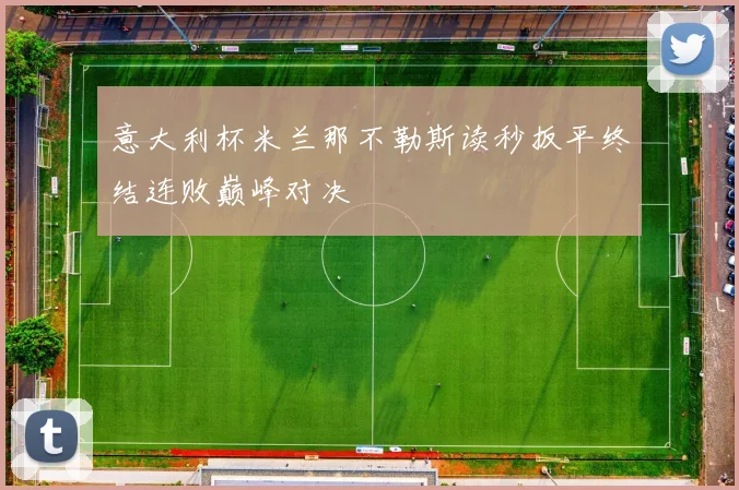 意大利杯米兰那不勒斯读秒扳平终结连败巅峰对决