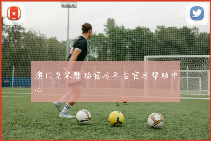 澳门皇家赌场官方平台官方帮助中心