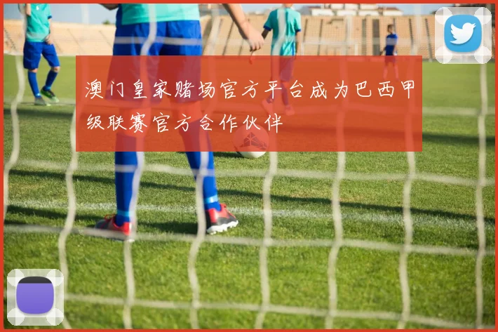 澳门皇家赌场官方平台成为巴西甲级联赛官方合作伙伴