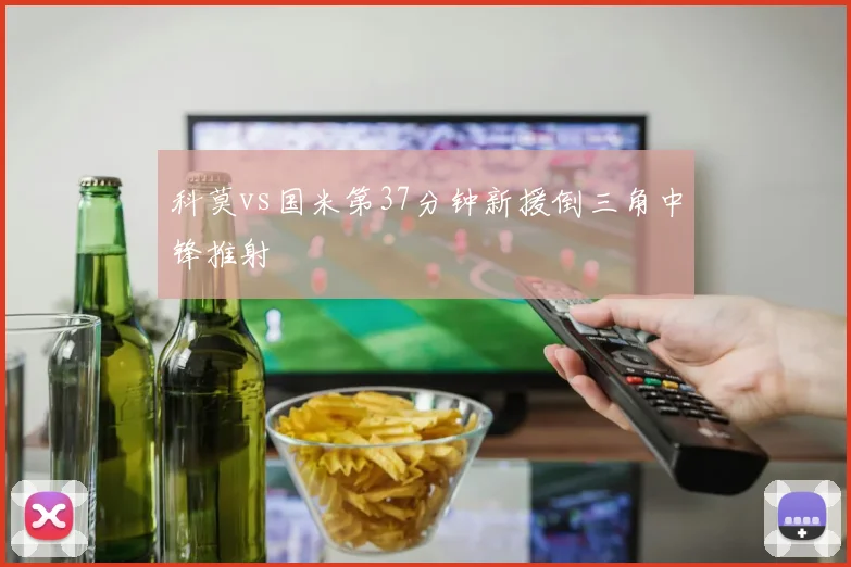 科莫vs国米第37分钟新援倒三角中锋推射