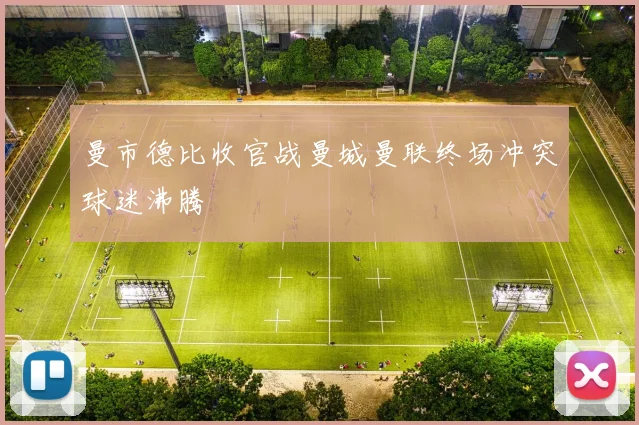 曼市德比收官战曼城曼联终场冲突球迷沸腾