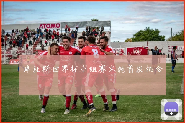 库杜斯世界杯小组赛末轮首发机会