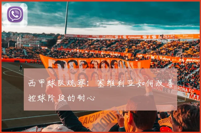 西甲球队观察:塞维利亚如何改善控球阶段的耐心