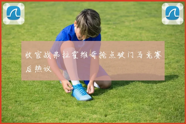 收官战弗拉霍维奇抢点破门马竞赛后热议