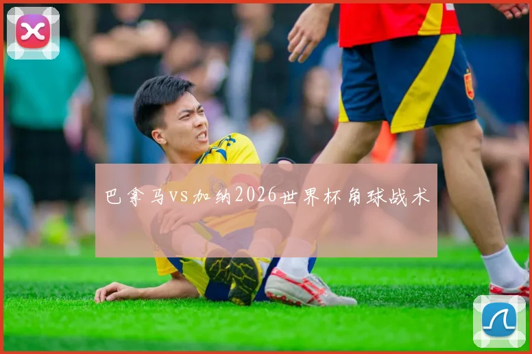 巴拿马vs加纳2026世界杯角球战术