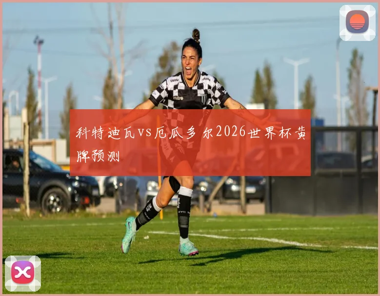 科特迪瓦vs厄瓜多尔2026世界杯黄牌预测
