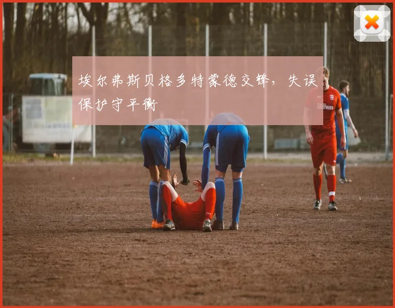 埃尔弗斯贝格多特蒙德交锋,失误保护守平衡
