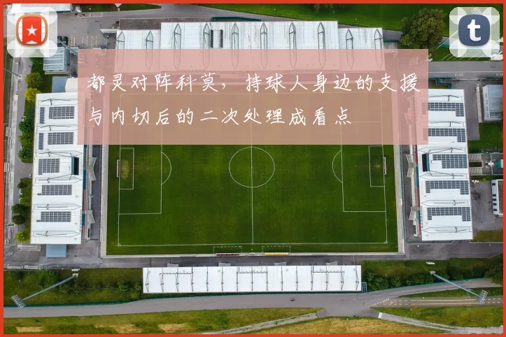 都灵对阵科莫，持球人身边的支援与内切后的二次处理成看点