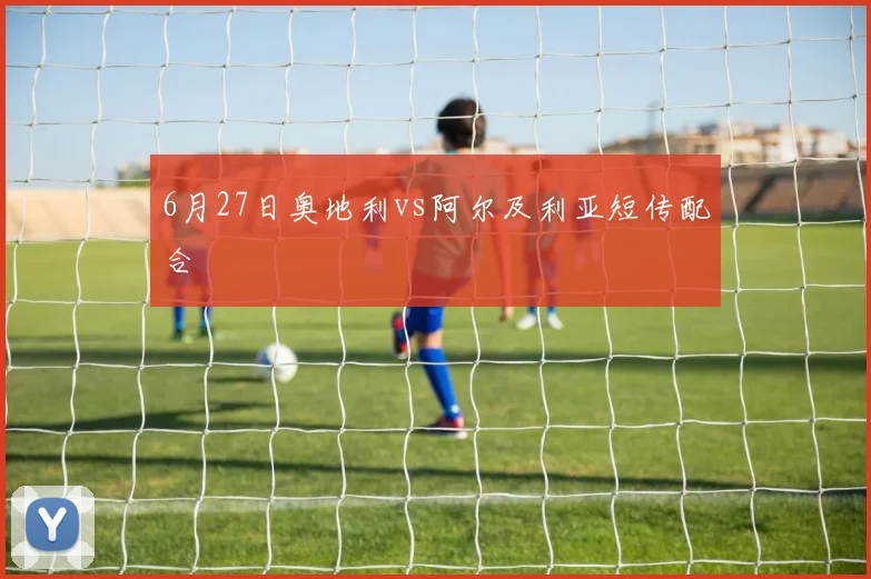 6月27日奥地利vs阿尔及利亚短传配合