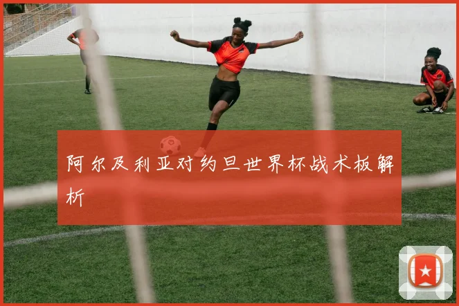 阿尔及利亚对约旦世界杯战术板解析