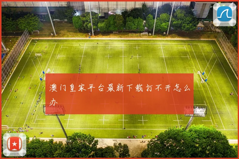 澳门皇家平台最新下载打不开怎么办