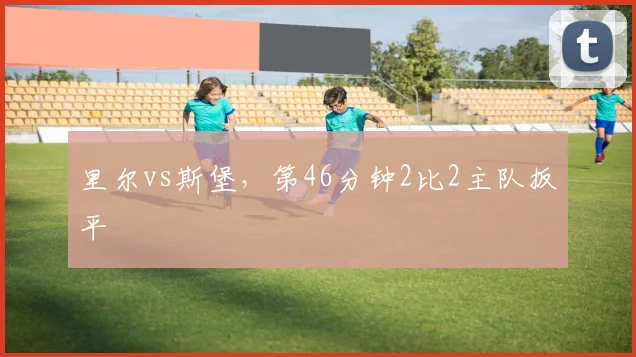 里尔vs斯堡，第46分钟2比2主队扳平