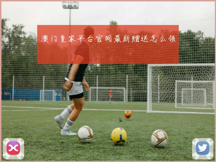 澳门皇家平台官网最新赠送怎么领