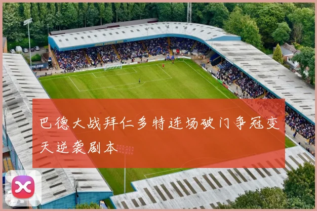巴德大战拜仁多特连场破门争冠变天逆袭剧本