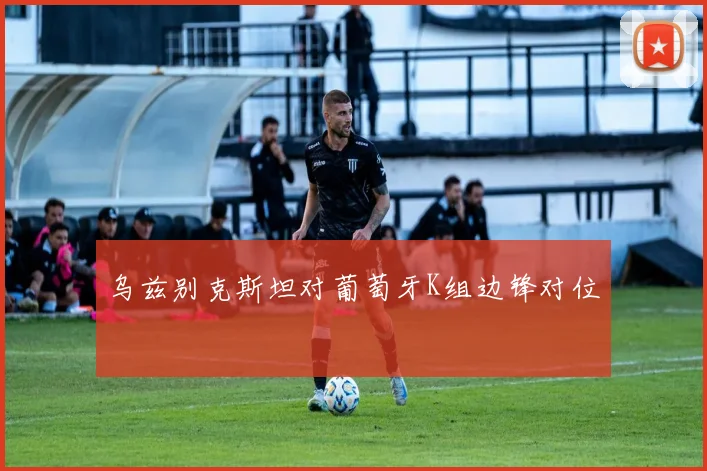 乌兹别克斯坦对葡萄牙K组边锋对位